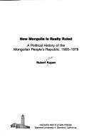 How Mongolia is really ruled: A political history of the Mongolian People's Republic, 1900-1978 (Histories of ruling Communist parties)