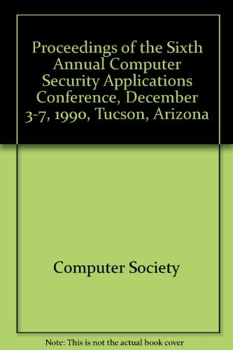 Proceedings of the Sixth Annual Computer Security Applications Conference, December 3-7, 1990, Tucson, Arizona