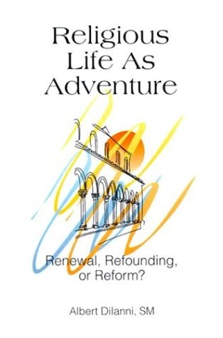 Religious Life as Adventure Renewal, Refounding, Or Reform?