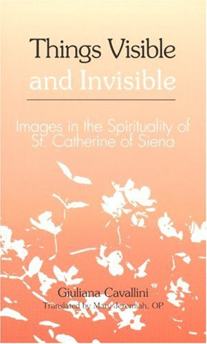 Things Visible and Invisible Images in the Spirituality of St. Catherine of Siena