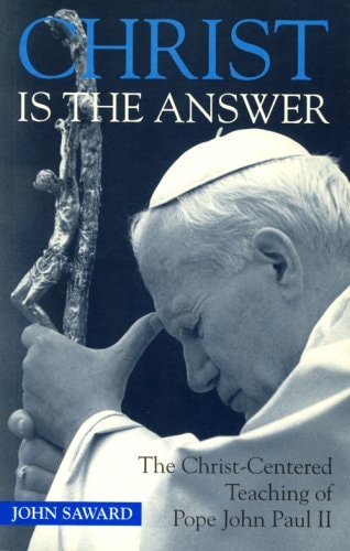 Christ is the Answer The Christ-centered Teaching of Pope John Paul II
