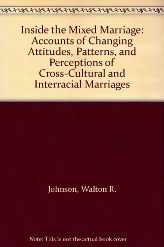 Inside the Mixed Marriage: Accounts of Changing Attitudes, Patterns, and Perceptions of Cross-Cultural and Interracial Marriages