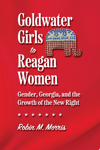 Goldwater Girls to Reagan Women Gender, Georgia, and the Growth of the New Right