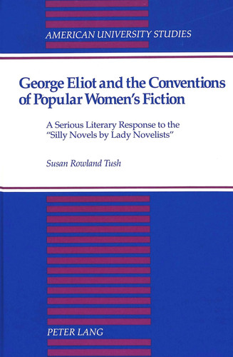 George Eliot and the Conventions of Popular Women's Fiction: A Serious Literary Response to the «Silly Novels by Lady Novelists» (American University Studies)