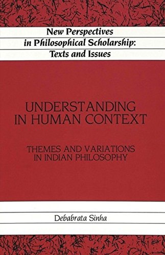 Understanding in Human Context: Themes and Variations in Indian Philosophy (New Perspectives in Philosophical Scholarship)