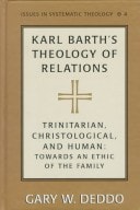 Karl Barth's Theology of Relations: Trinitarian, Christological, and Human: Towards an Ethic of the Family (Issues in Systematic Theology)
