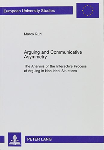 Arguing and Communicative Asymmetry: The Analysis of the Interactive Process of Arguing in Non-Ideal Situations (European University Studies: Series 13)