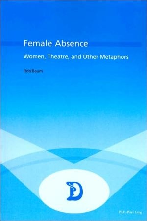 Female Absence: Women, Theatre and Other Metaphors (Dramaturgies,)