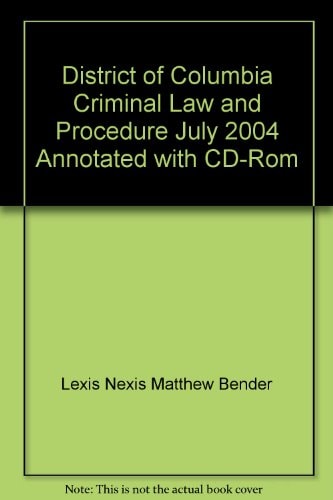 District of Columbia Criminal Law and Procedure July 2004 Annotated with CD-Rom