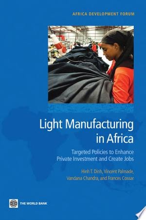 Light Manufacturing in Africa Targeted Policies to Enhance Private Investment and Create Jobs