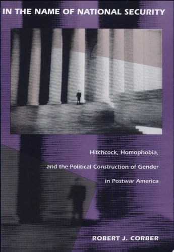 In the Name of National Security Hitchcock, Homophobia, and the Political Construction of Gender in Postwar America