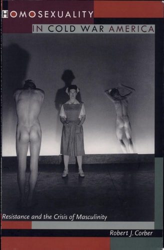 Homosexuality in Cold War America Resistance and the Crisis of Masculinity