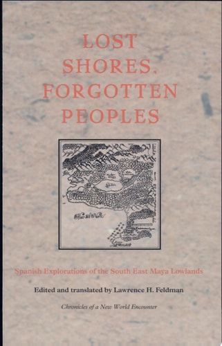 Lost Shores, Forgotten Peoples Spanish Explorations of the South East Mayan Lowlands