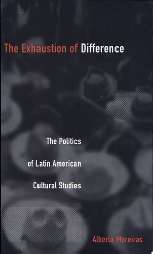 The Exhaustion of Difference The Politics of Latin American Cultural Studies