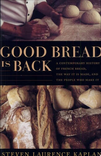 Good Bread Is Back A Contemporary History of French Bread, the Way It Is Made, and the People Who Make It