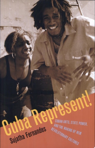 Cuba Represent! Cuban Arts, State Power, and the Making of New Revolutionary Cultures