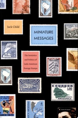 Miniature Messages The Semiotics and Politics of Latin American Postage Stamps