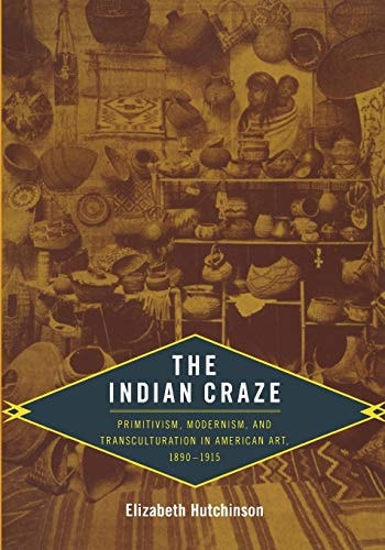 The Indian Craze Primitivism, Modernism, and Transculturation in American Art, 1890–1915