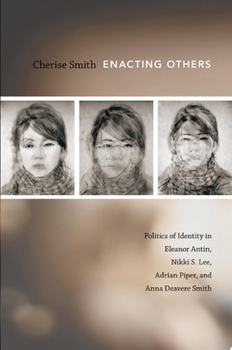 Enacting Others Politics of Identity in Eleanor Antin, Nikki S. Lee, Adrian Piper, and Anna Deavere Smith