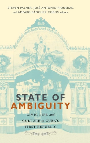 State of Ambiguity Civic Life and Culture in Cuba's First Republic
