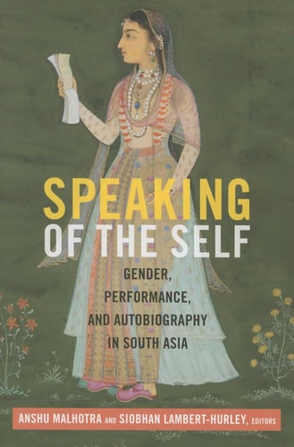 Speaking of the Self Gender, Performance, and Autobiography in South Asia