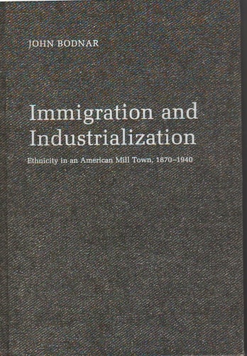 Immigration and Industrialization: Ethnicity in an American Mill Town, 1870-1940