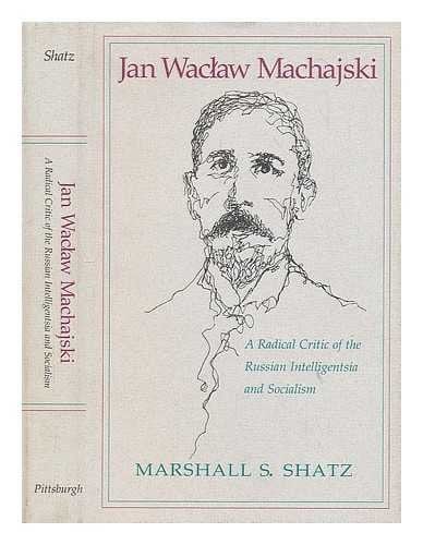 Jan Waclaw Machajski: A Radical Critic of the Russian Intelligentsia and Socialism (SERIES IN RUSSIAN AND EAST EUROPEAN STUDIES)