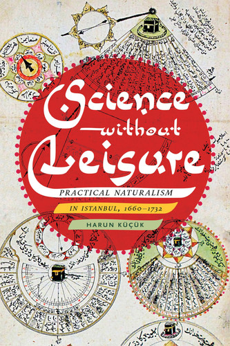 Science without Leisure Practical Naturalism in Istanbul, 1660-1732