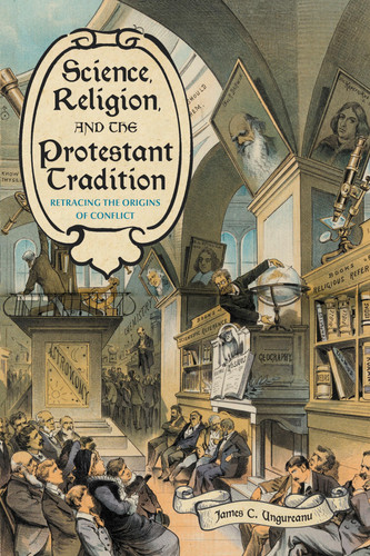 Science, Religion, and the Protestant Tradition Retracing the Origins of Conflict
