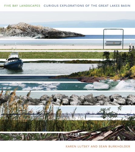 Five Bay Landscapes Curious Explorations of the Great Lakes Basin