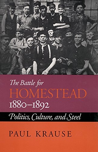 The Battle For Homestead, 1880-1892 Politics, Culture, and Steel
