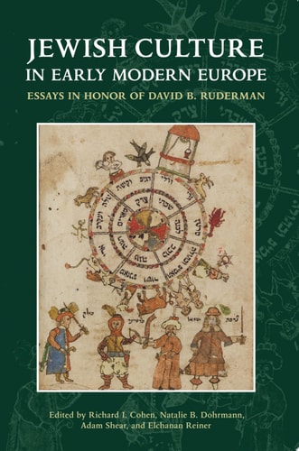 Jewish Culture in Early Modern Europe Essays in Honor of David B. Ruderman edited by Richard I. Cohen, Natalie B. Dohrmann, Adam Shear and Elchanan Reiner