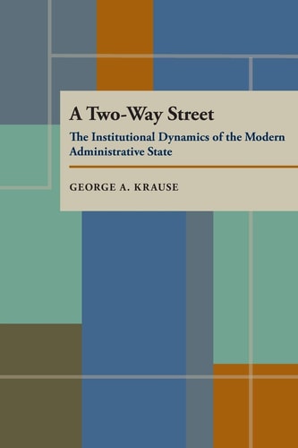 A Two Way Street The Institutional Dynamics of the Modern Administrative State