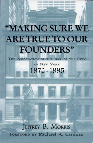 Making Sure We are True to Our Founders The Association of the Bar of the City of New York, 1970-95