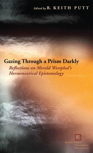 Gazing Through a Prism Darkly: Reflections on Merold Westphal's Hermeneutical Epistemology (Perspectives in Continental Philosophy)