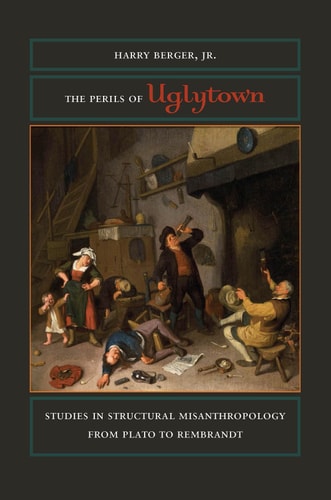 The Perils of Uglytown Studies in Structural Misanthropology from Plato to Rembrandt