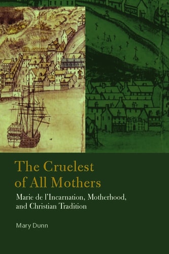 The Cruelest of All Mothers Marie de L'Incarnation, Motherhood, and Christian Tradition