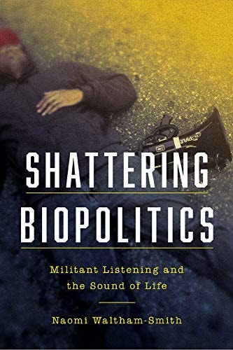 Shattering Biopolitics Militant Listening and the Sound of Life