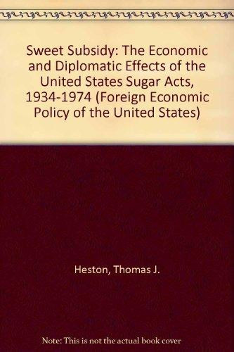 Sweet Subsidy: The Economic and Diplomatic Effects of the US Sugar Acts 1934-1974 (Foreign Economic Policy of the United States)