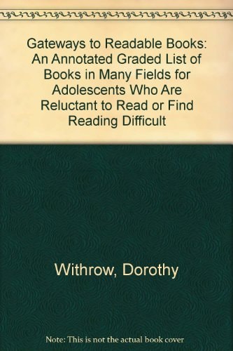 Gateways to Readable Books: An Annotated Graded List of Books in Many Fields for Adolescents Who Are Reluctant to Read or Find Reading Difficult