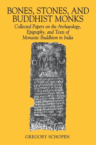 Bones, Stones, and Buddhist Monks: Collected Papers on the Archaeology, Epigraphy, and Texts of Monastic Buddhism in India (Studies in the Buddhist Traditions)