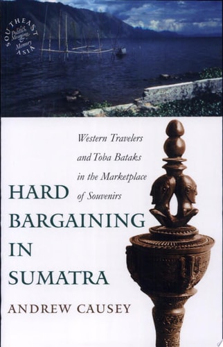 Hard Bargaining in Sumatra Western Travelers and Toba Bataks in the Marketplace of Souvenirs