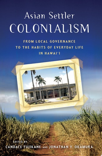 Asian Settler Colonialism From Local Governance to the Habits of Everyday Life in Hawai?i