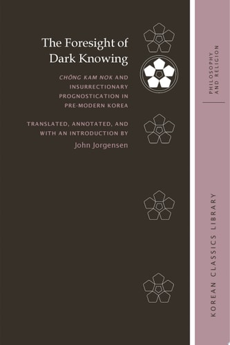 The Foresight of Dark Knowing Ch?ng Kam nok and Insurrectionary Prognostication in Pre-Modern Korea