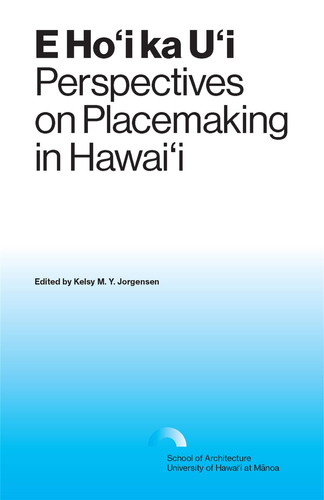 E Ho'i Ka U'i Perspectives on Placemaking in Hawai'i