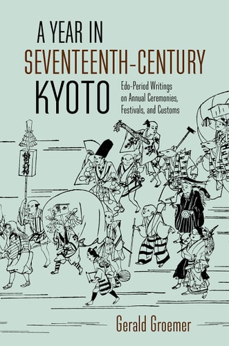 A Year in Seventeenth-Century Kyoto Edo-Period Writings on Annual Ceremonies, Festivals, and Customs