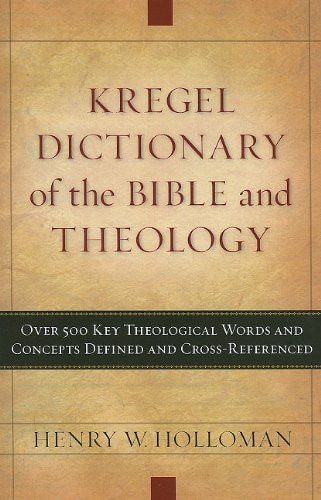 Kregel Dictionary of the Bible and Theology Over 500 Key Theological Words and Concepts Defined and Cross-Referenced