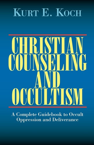 Christian Counseling and Occultism A Complete Guidebook to Occult Oppression and Deliverance