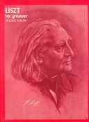 Franz Liszt: His Greatest Piano Solos : A Comprehensive Collection of His World Famous Works in Their Original Form