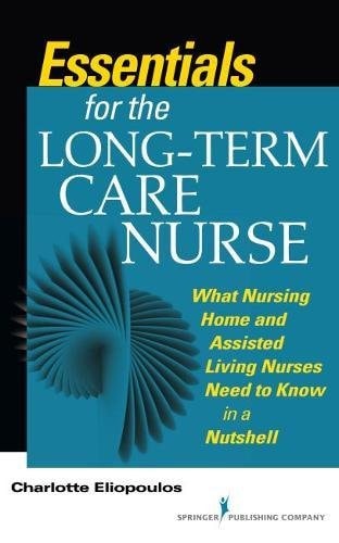 Essentials for the Long-Term Care Nurse A Guide for Nurses in Nursing Homes and Assisted Living Settings